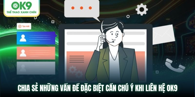 Chia sẻ những vấn đề đặc biệt cần chú ý khi liên hệ OK9