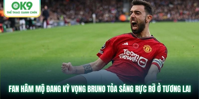 Fan hâm mộ đang kỳ vọng Bruno tỏa sáng rực rỡ ở tương lai