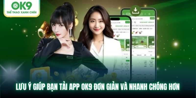 Lưu ý giúp bạn tải app OK9 đơn giản và nhanh chóng hơn