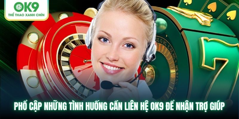 Phổ cập những tình huống cần liên hệ OK9 để nhận trợ giúp