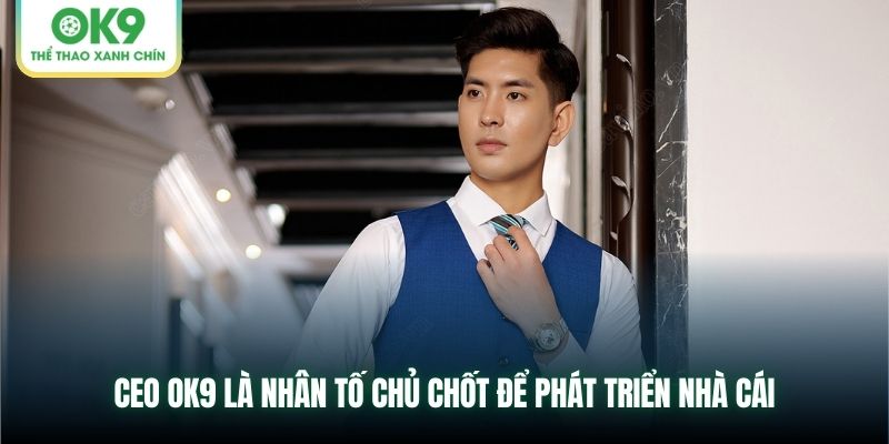CEO OK9 là nhân tố chủ chốt để phát triển nhà cái
